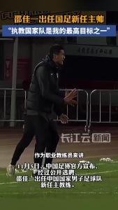 邵佳一出任国足新任主帅  “执教国家队是我的最高目标之一”