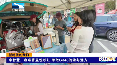 新时代的我们 | 李智慧：咖啡香里说峡江 萃取G348的诗与远方