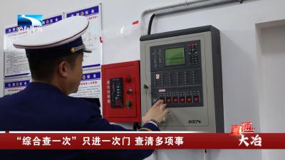 黄石大冶：“综合查一次”只进一次门 查清多项事