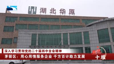 十堰茅箭区：用心用情服务企业 千方百计助力发展