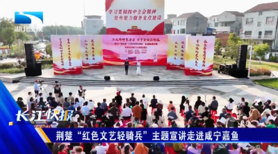 荆楚“红色文艺轻骑兵”主题宣讲走进咸宁嘉鱼