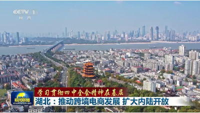 央媒看湖北｜《新闻联播》关注湖北跨境电商“加速跑”！打造内陆开放新高地