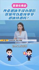 养老退休手续办理后，医保可以直接享受退休待遇吗？