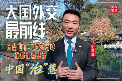 大国外交最前线丨玉垒山下、岷江之畔，在都江堰感受中国“治”慧