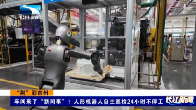 “荆”彩市州 | 车间来了“新同事”！人形机器人自主巡检24小时不停工