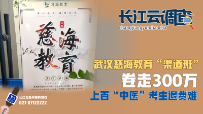 长江云调查｜武汉慈海教育“渠道班”卷走300万，上百“中医”考生退费难