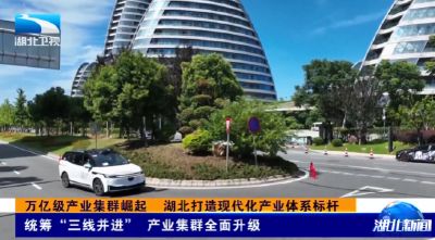 湖北“十四五”产业强省壮根基 | 万亿级产业集群崛起 湖北打造现代化产业体系标杆