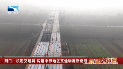 荆门：织密交通网 构建中部地区交通物流新枢纽