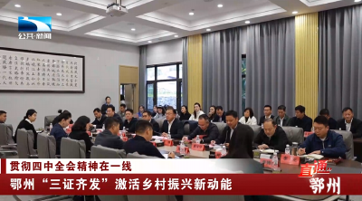 贯彻四中全会精神在一线 | 鄂州“三证齐发”激活乡村振兴新动能