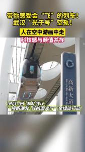 光谷追光行丨会“飞”的列车——武汉“光子号”空轨