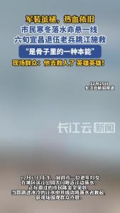 军装虽褪，热血依旧！市民寒冬落水命悬一线 六旬宜昌退伍老兵跳江施救