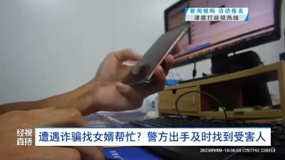 遭遇诈骗找女婿帮忙？警方出手及时找到受害人