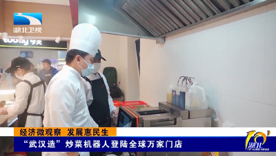 经济微观察 发展惠民生 | “武汉造”炒菜机器人登陆全球万家门店