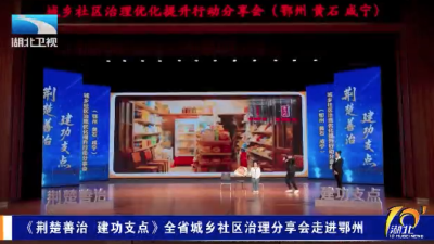 《荆楚善治 建功支点》全省城乡社区治理分享会走进鄂州