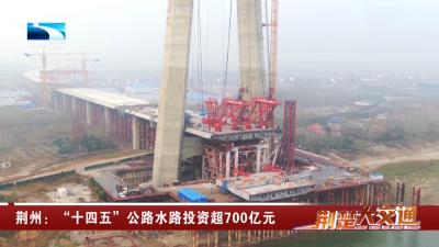 荆州：“十四五”公路水路投资超700亿元