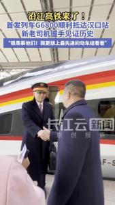沿江高铁来了！首发列车G6800顺利抵达汉口站
新老司机握手见证历史