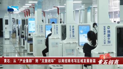 黄石：从“产业集群”到“文旅闭环” 以商招商书写区域发展新篇