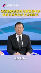 中国经济圆桌会｜统筹推进以县城为重要载体的城镇化建设和乡村全面振兴