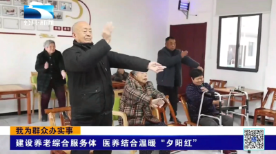 我为群众办实事 | 建设养老综合服务体 医养结合温暖“夕阳红”