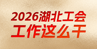 定了！2026年湖北工会工作这样干