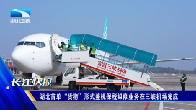 湖北首单“货物”形式整机保税维修业务在三峡机场完成