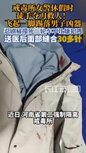 河南戒毒女警休假时街头徒手夺刀被划伤，飞起一脚精准踢落男子凶器，送医后面部缝合30多针