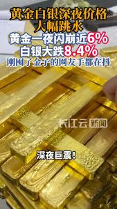 黄金、白银，深夜价格跳水！网友：刚买了4克黄金，跌没了