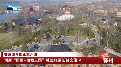 鄂州园博园正式开园 创新“园博+动物王国”模式打造长效文旅IP