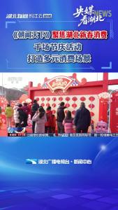 《朝闻天下》聚焦湖北新春消费 千场节庆活动 打造多元消费场景