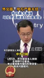 外交部：中方严重关切！呼吁美方确保马杜罗总统夫妇人身安全