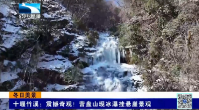 冬日美景 | 十堰竹溪：震撼奇观！营盘山现冰瀑挂悬崖景观
