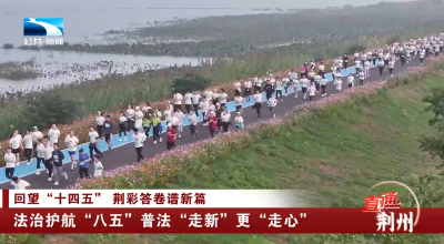 荆州：法治护航“八五”普法“走新”更“走心”