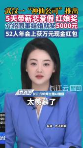 羡慕！武汉一“神仙公司”推出5天带薪恋爱假、红娘奖，52人年会上获万元现金红包