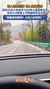 有人给他点赞、有人给他送水，湖北95后小伙徒步1400多公里回家过年，走在318国道上不断被网友认出