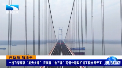 开新局 加油干 | 一桥飞架铺就“星光大道” 汉襄宜“金三角”高速公路改扩建工程全部开工