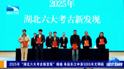 湖北卫视《湖北新闻》丨2025年“湖北六大考古新发现”揭晓 串起长江中游5000年文明链