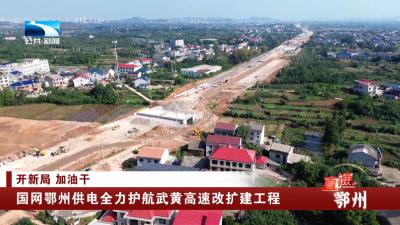 开新局 加油干 | 国网鄂州供电全力护航武黄高速改扩建工程