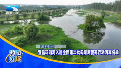 【长江云新闻】宜昌玛瑙河入选全国第二批母亲河复苏行动河湖名单
