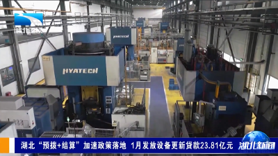 湖北“预拨+结算”加速政策落地 1月发放设备更新贷款23.81亿元