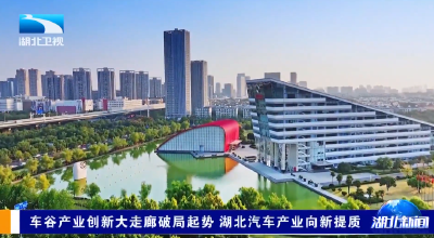 车谷产业创新大走廊破局起势 湖北汽车产业向新提质