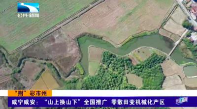 “荆”彩市州｜咸宁咸安：“山上换山下”全国推广 零散田变机械化产区