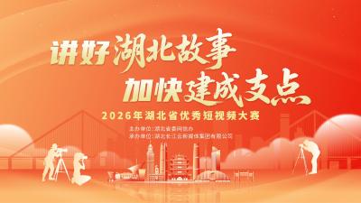 用镜头讲好湖北故事！2026年湖北省优秀短视频大赛火热征集