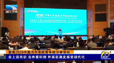 聚焦2026中国与中东欧青年政治家论坛 | 会上谈共识 会外看科创 外宾在湖北感受现代化