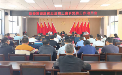 县委第四巡察组巡察上龛乡党委工作动员会召开