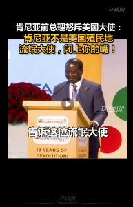 肯尼亚前总理怒斥美大使：肯尼亚不是美殖民地，流氓大使闭上你的嘴