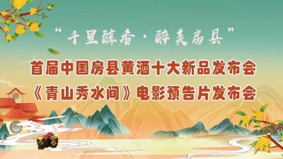 回放 | 首届中国房县黄酒十大新品发布会 《青山秀水间》电影预告片发布会