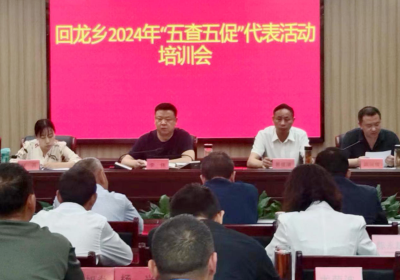 回龙乡：召开2024年“五查五促”人大代表活动培训会
