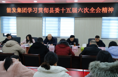 县能发集团：学习贯彻县委第十五届六次全会精神