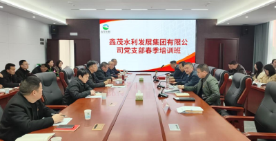 鑫茂水利集团：聚焦支点建设 扎实开展党员春训