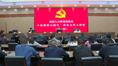 县人大常委会开展“干部素质大提升・委室主任上讲堂” 学习活动